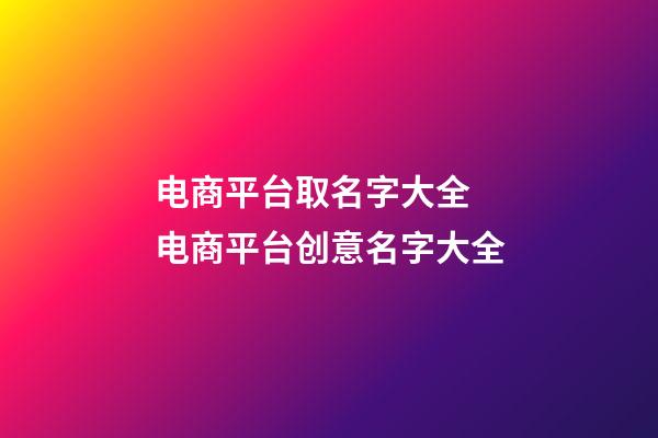 电商平台取名字大全 电商平台创意名字大全-第1张-公司起名-玄机派